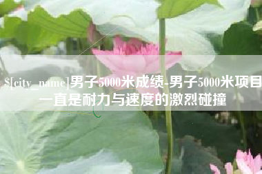 海南男子5000米成绩-男子5000米项目一直是耐力与速度的激烈碰撞