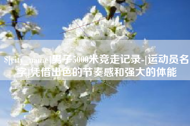 海南男子5000米竞走记录-[运动员名字]凭借出色的节奏感和强大的体能