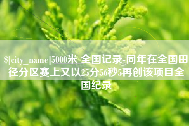 海南5000米 全国记录-同年在全国田径分区赛上又以25分56秒5再创该项目全国纪录
