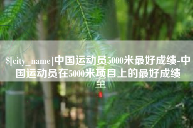 海南中国运动员5000米最好成绩-中国运动员在5000米项目上的最好成绩