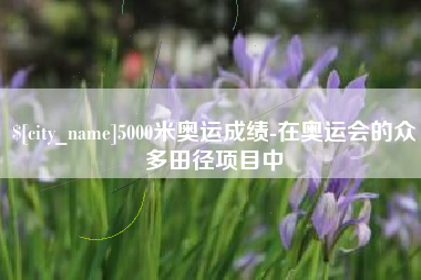 海南5000米奥运成绩-在奥运会的众多田径项目中