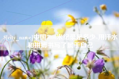 海南中国5000米纪录是多少-用汗水和拼搏书写了属于自己