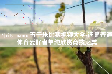 海南五千米比赛视频大全-还是普通体育爱好者单纯欣赏竞技之美