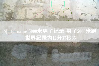 海南5000米男子记录-男子5000米跑世界纪录为12分37秒35