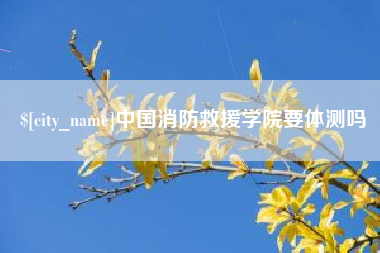 海南中国消防救援学院要体测吗