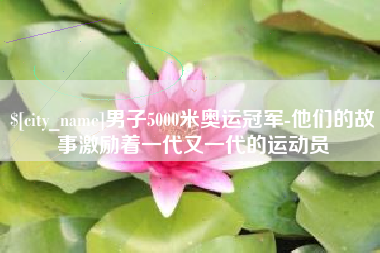 海南男子5000米奥运冠军-他们的故事激励着一代又一代的运动员