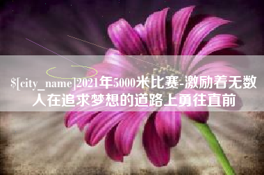 海南2021年5000米比赛-激励着无数人在追求梦想的道路上勇往直前