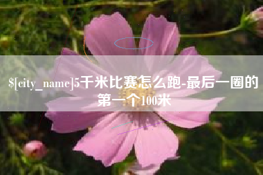 海南5千米比赛怎么跑-最后一圈的第一个100米