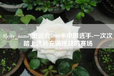 海南奥运会5000米中国选手-一次次踏上这片充满挑战的赛场