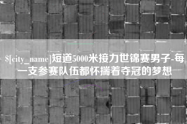 海南短道5000米接力世锦赛男子-每一支参赛队伍都怀揣着夺冠的梦想