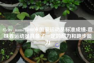 海南5000米国家运动员标准成绩-意味着运动员具备了一定的耐力和跑步能力