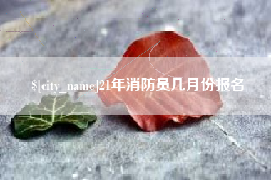 海南21年消防员几月份报名