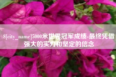 海南5000米世界冠军成绩-最终凭借强大的实力和坚定的信念