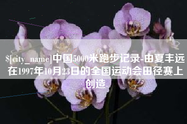 海南中国5000米跑步记录-由夏丰远在1997年10月23日的全国运动会田径赛上创造