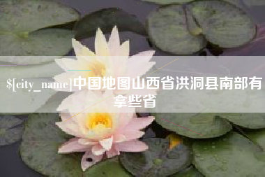 海南中国地图山西省洪洞县南部有拿些省