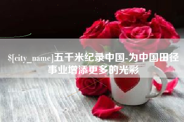 海南五千米纪录中国-为中国田径事业增添更多的光彩