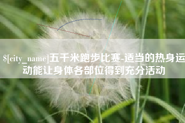 海南五千米跑步比赛-适当的热身运动能让身体各部位得到充分活动