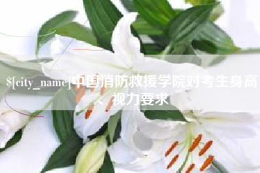 海南中国消防救援学院对考生身高、视力要求